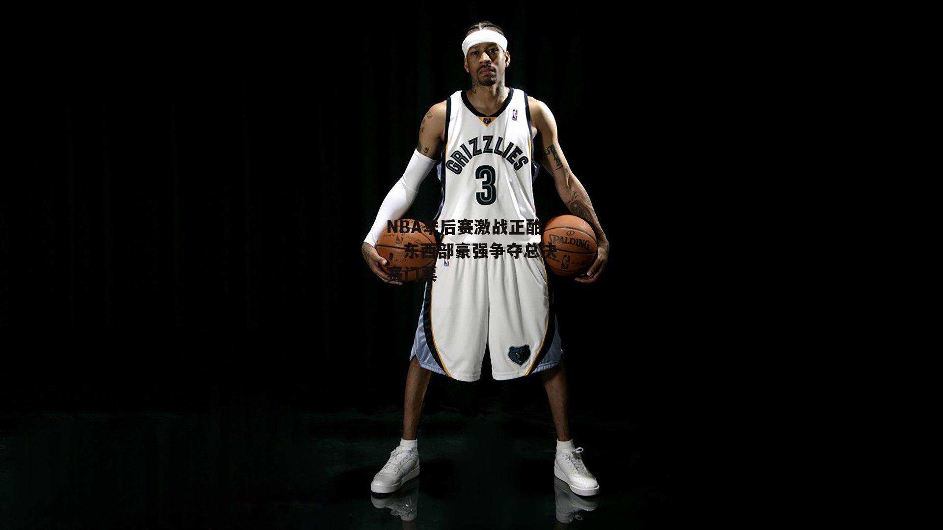 NBA季后赛激战正酣，东西部豪强争夺总决赛门票