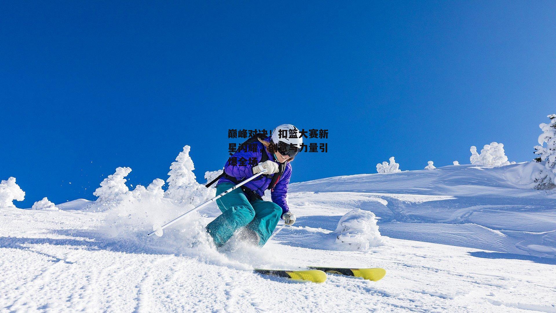 巅峰对决！扣篮大赛新星闪耀，创意与力量引爆全场